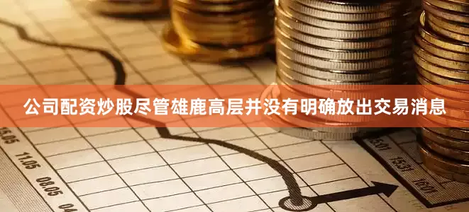 公司配资炒股尽管雄鹿高层并没有明确放出交易消息