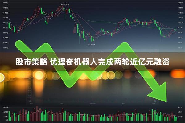 股市策略 优理奇机器人完成两轮近亿元融资