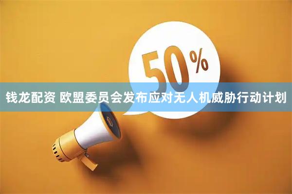 钱龙配资 欧盟委员会发布应对无人机威胁行动计划