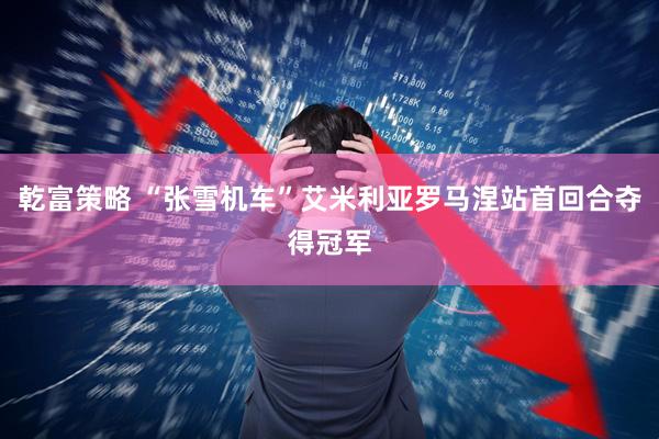乾富策略 “张雪机车”艾米利亚罗马涅站首回合夺得冠军