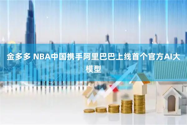 金多多 NBA中国携手阿里巴巴上线首个官方AI大模型