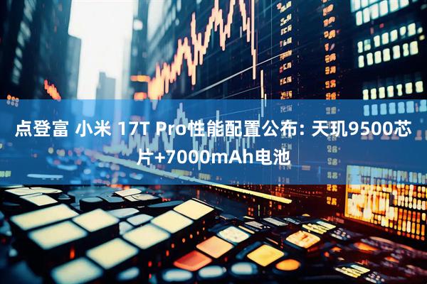 点登富 小米 17T Pro性能配置公布: 天玑9500芯片+7000mAh电池